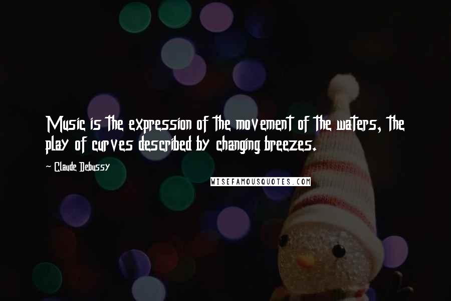 Claude Debussy Quotes: Music is the expression of the movement of the waters, the play of curves described by changing breezes.