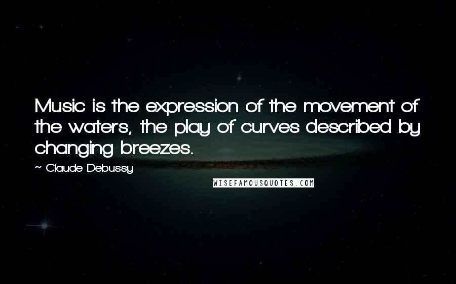 Claude Debussy Quotes: Music is the expression of the movement of the waters, the play of curves described by changing breezes.