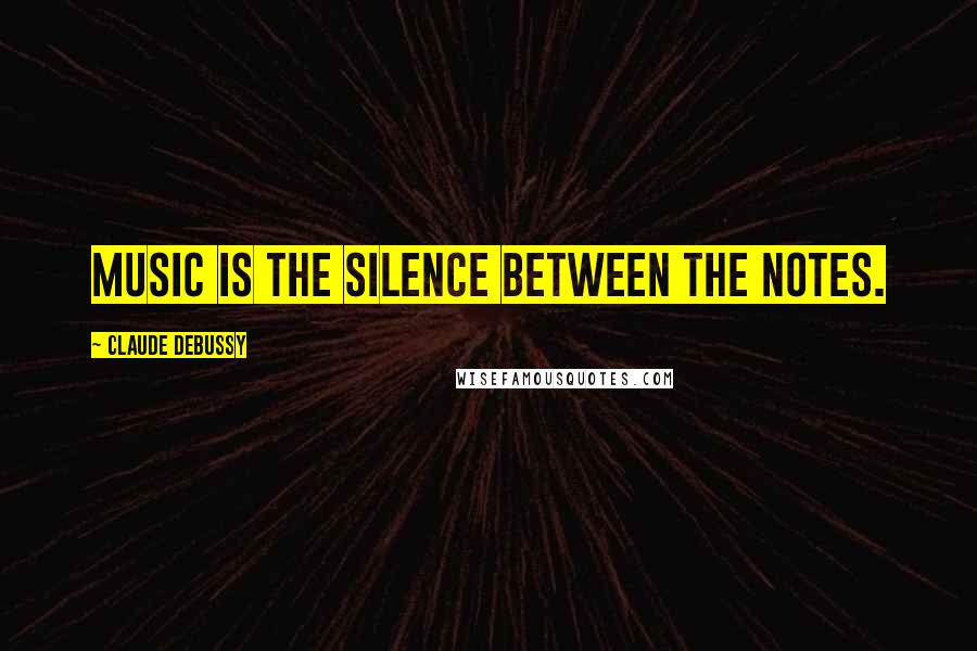 Claude Debussy Quotes: Music is the silence between the notes.