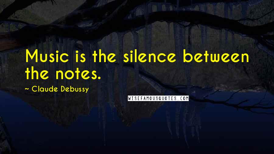 Claude Debussy Quotes: Music is the silence between the notes.