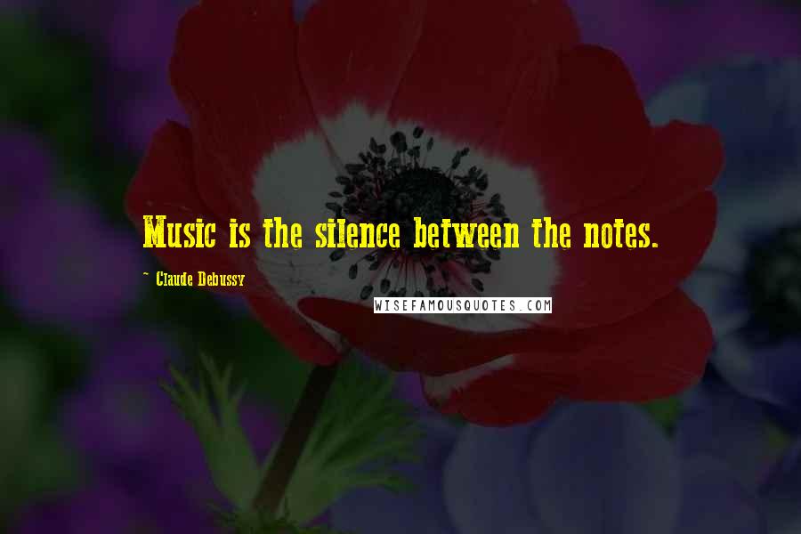 Claude Debussy Quotes: Music is the silence between the notes.