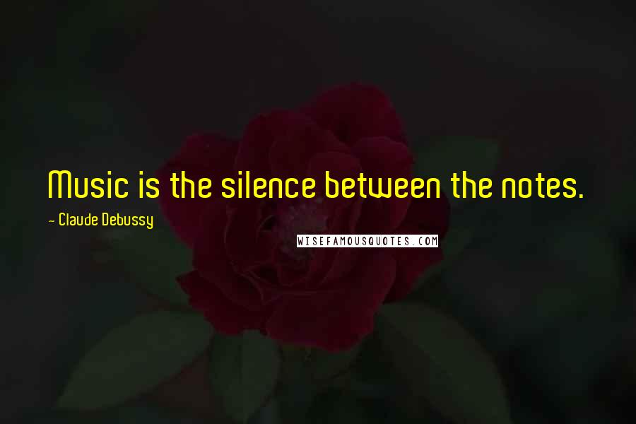 Claude Debussy Quotes: Music is the silence between the notes.