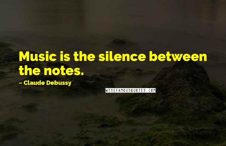 Claude Debussy Quotes: Music is the silence between the notes.