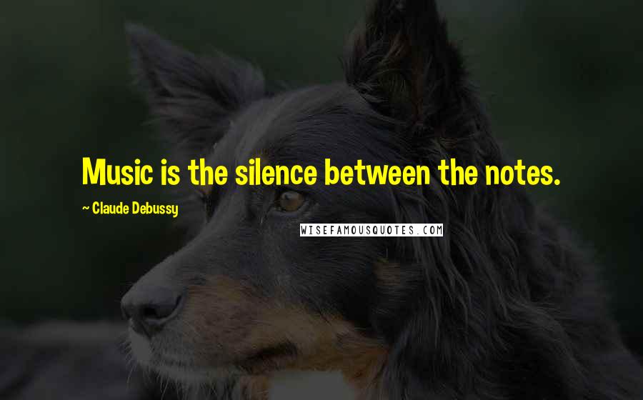 Claude Debussy Quotes: Music is the silence between the notes.