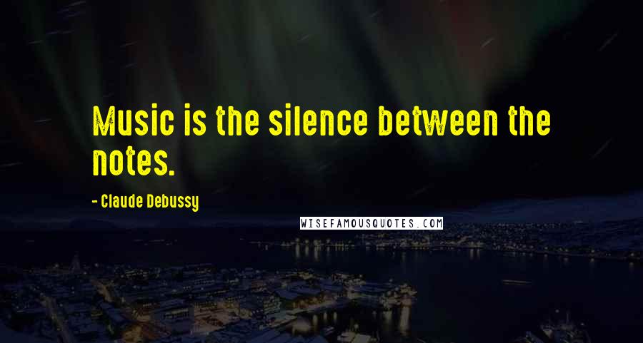 Claude Debussy Quotes: Music is the silence between the notes.