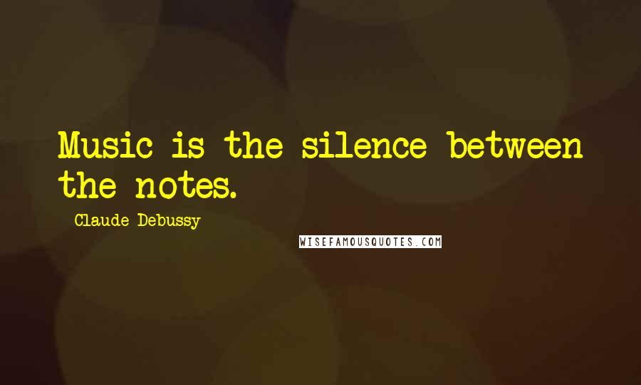 Claude Debussy Quotes: Music is the silence between the notes.