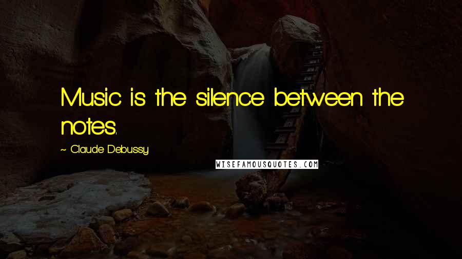 Claude Debussy Quotes: Music is the silence between the notes.