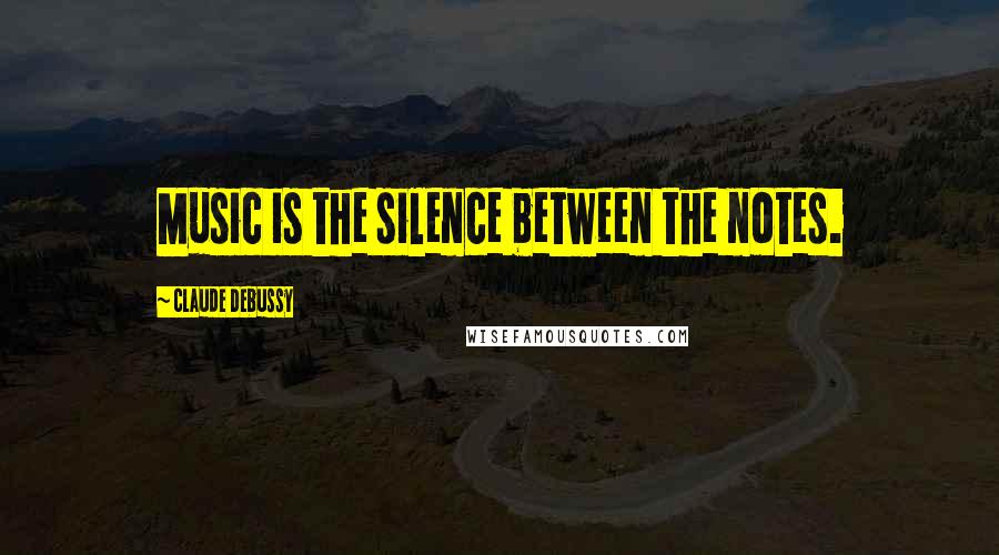 Claude Debussy Quotes: Music is the silence between the notes.