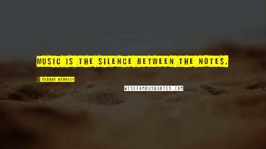 Claude Debussy Quotes: Music is the silence between the notes.