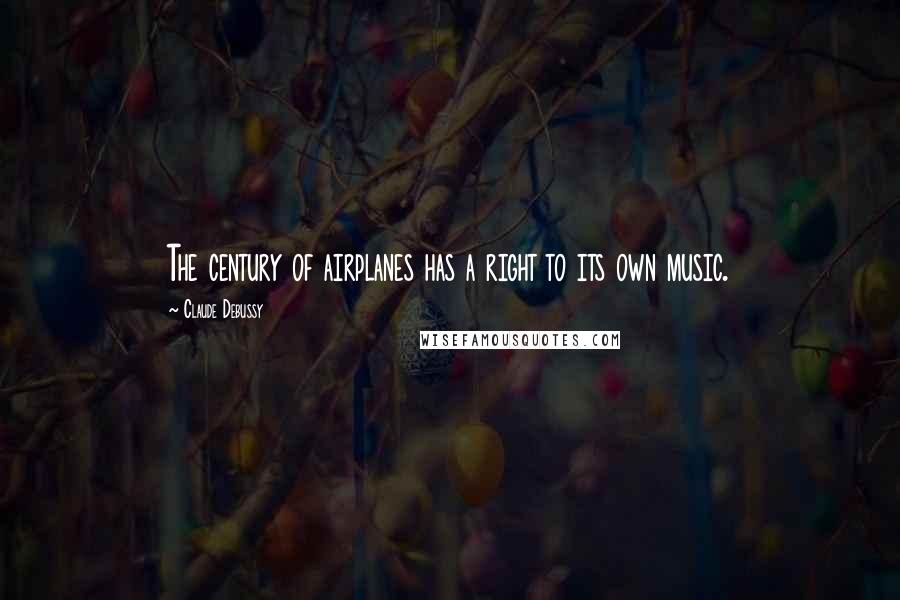Claude Debussy Quotes: The century of airplanes has a right to its own music.