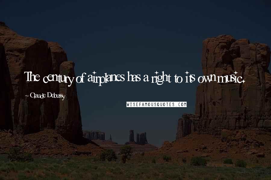 Claude Debussy Quotes: The century of airplanes has a right to its own music.