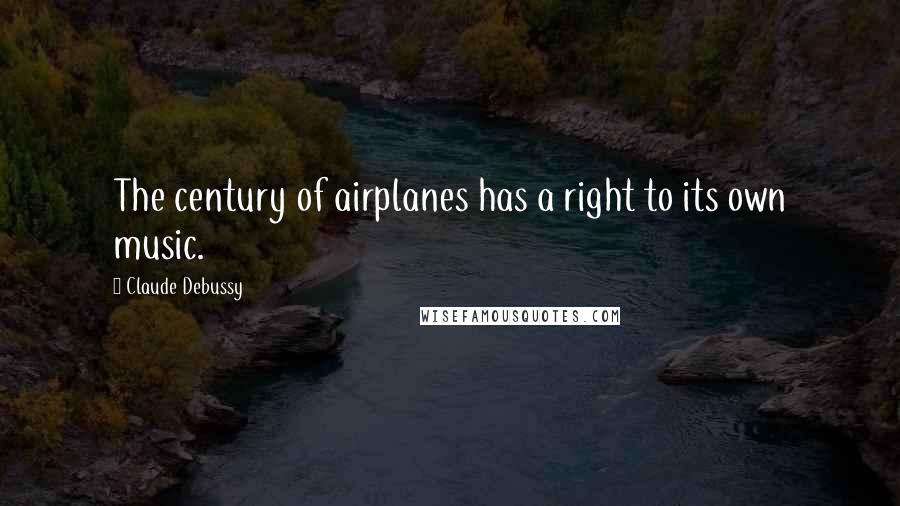 Claude Debussy Quotes: The century of airplanes has a right to its own music.