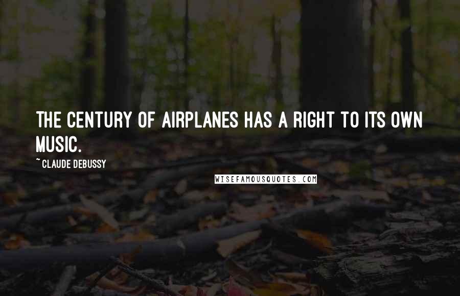 Claude Debussy Quotes: The century of airplanes has a right to its own music.