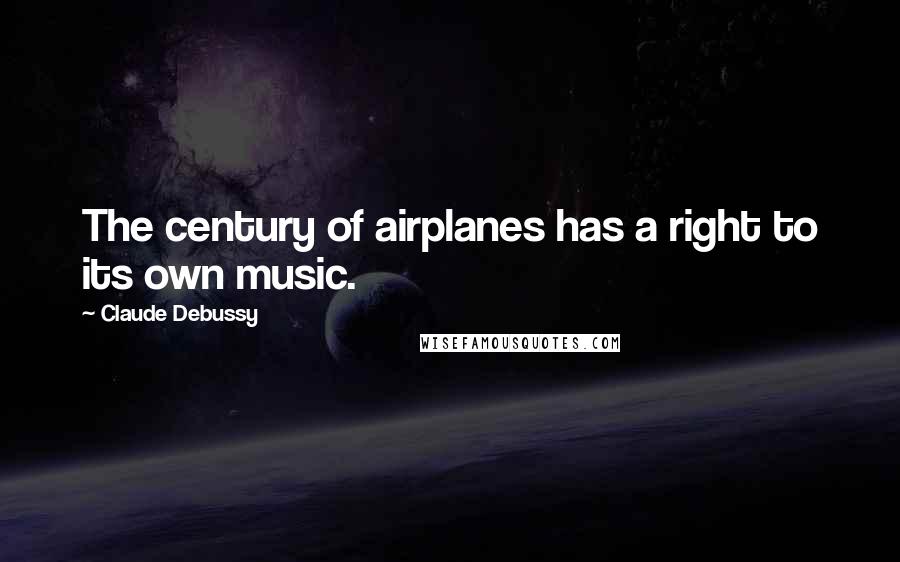 Claude Debussy Quotes: The century of airplanes has a right to its own music.