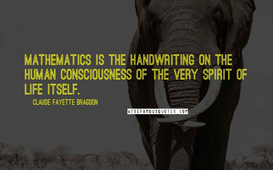 Claude Fayette Bragdon Quotes: Mathematics is the handwriting on the human consciousness of the very Spirit of Life itself.