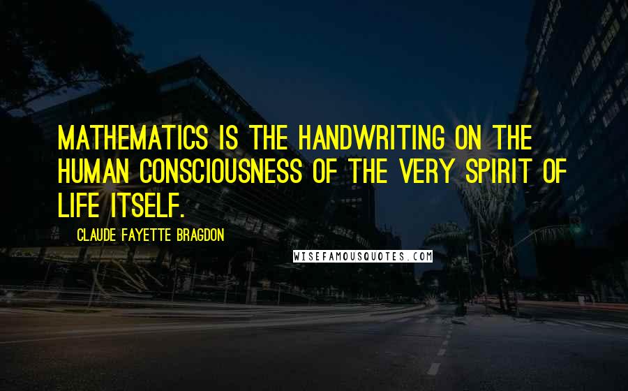 Claude Fayette Bragdon Quotes: Mathematics is the handwriting on the human consciousness of the very Spirit of Life itself.