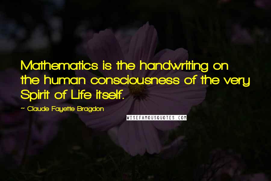 Claude Fayette Bragdon Quotes: Mathematics is the handwriting on the human consciousness of the very Spirit of Life itself.