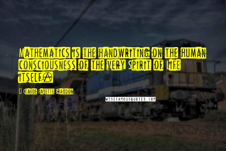 Claude Fayette Bragdon Quotes: Mathematics is the handwriting on the human consciousness of the very Spirit of Life itself.