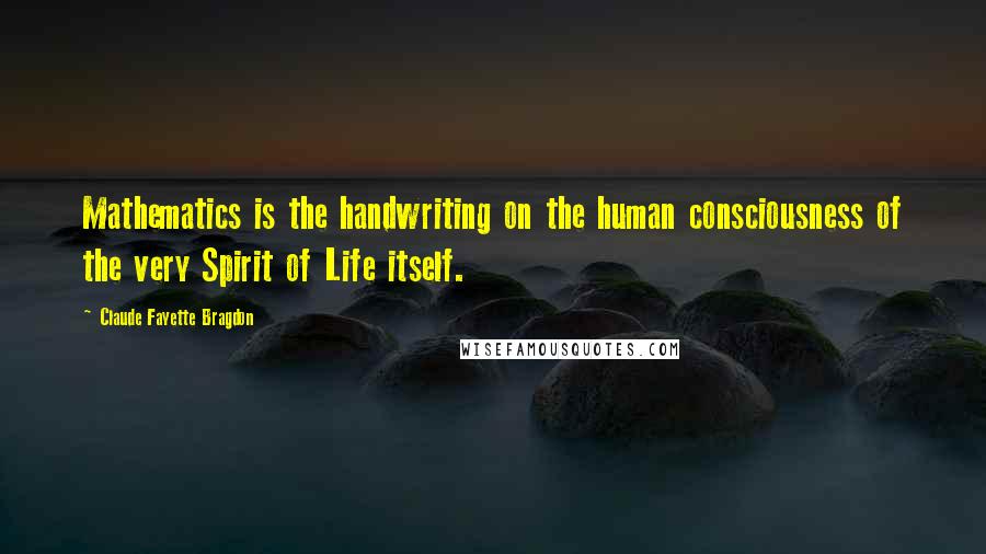 Claude Fayette Bragdon Quotes: Mathematics is the handwriting on the human consciousness of the very Spirit of Life itself.