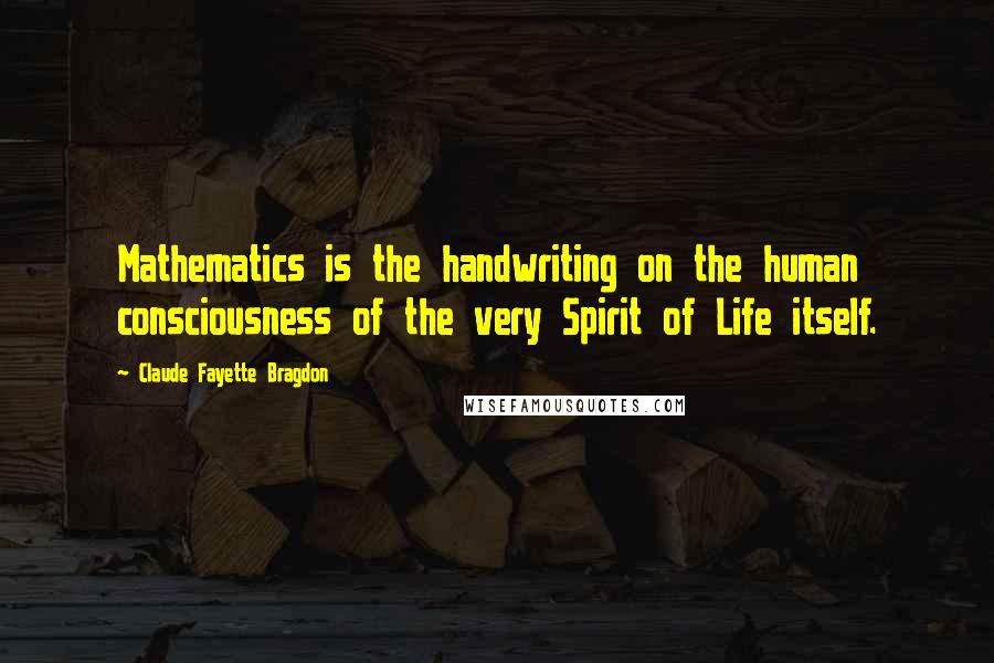 Claude Fayette Bragdon Quotes: Mathematics is the handwriting on the human consciousness of the very Spirit of Life itself.