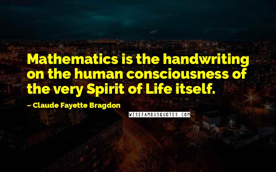 Claude Fayette Bragdon Quotes: Mathematics is the handwriting on the human consciousness of the very Spirit of Life itself.