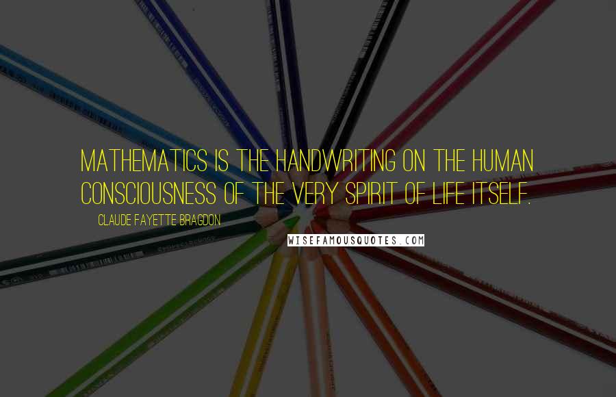 Claude Fayette Bragdon Quotes: Mathematics is the handwriting on the human consciousness of the very Spirit of Life itself.