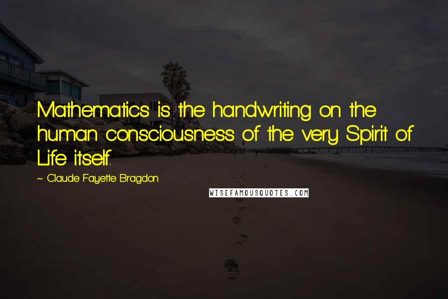 Claude Fayette Bragdon Quotes: Mathematics is the handwriting on the human consciousness of the very Spirit of Life itself.