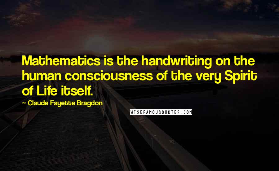 Claude Fayette Bragdon Quotes: Mathematics is the handwriting on the human consciousness of the very Spirit of Life itself.