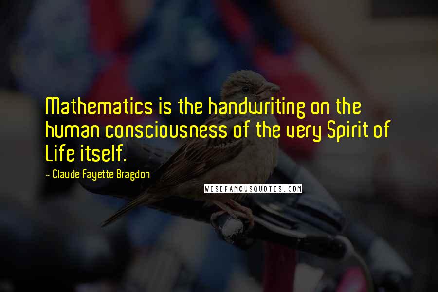 Claude Fayette Bragdon Quotes: Mathematics is the handwriting on the human consciousness of the very Spirit of Life itself.