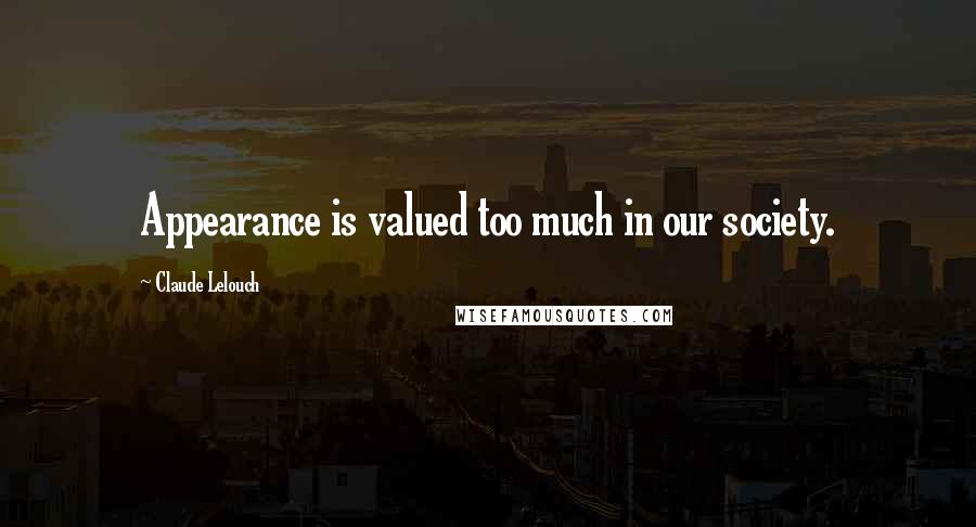 Claude Lelouch Quotes: Appearance is valued too much in our society.