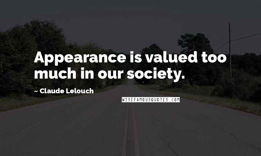 Claude Lelouch Quotes: Appearance is valued too much in our society.