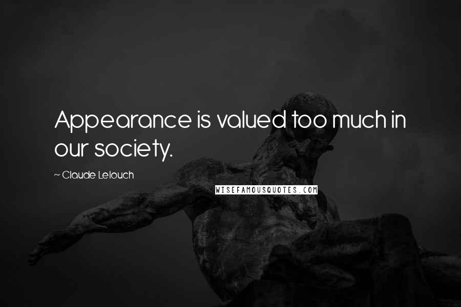 Claude Lelouch Quotes: Appearance is valued too much in our society.