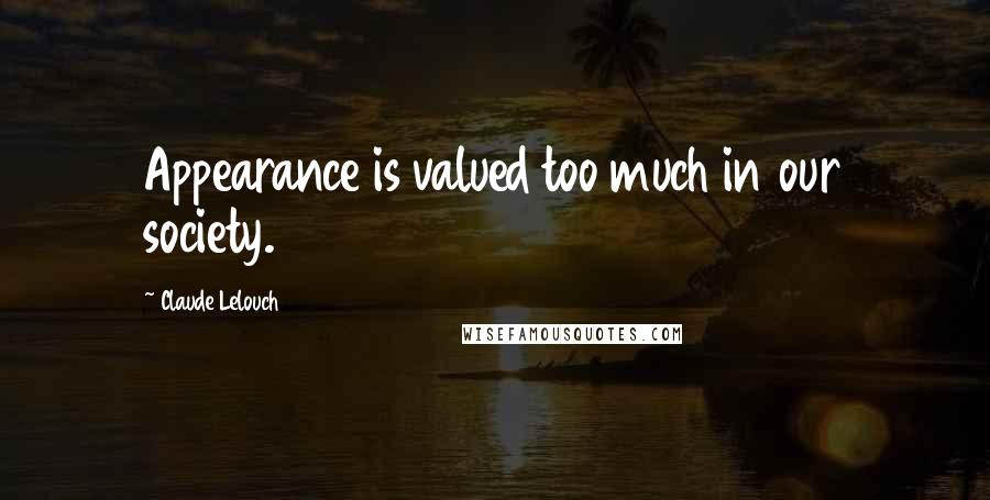 Claude Lelouch Quotes: Appearance is valued too much in our society.