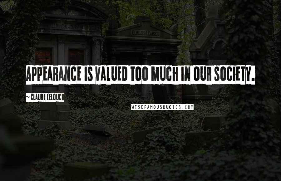 Claude Lelouch Quotes: Appearance is valued too much in our society.