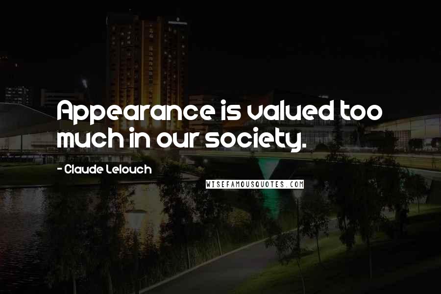 Claude Lelouch Quotes: Appearance is valued too much in our society.