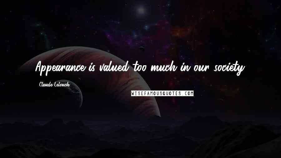 Claude Lelouch Quotes: Appearance is valued too much in our society.