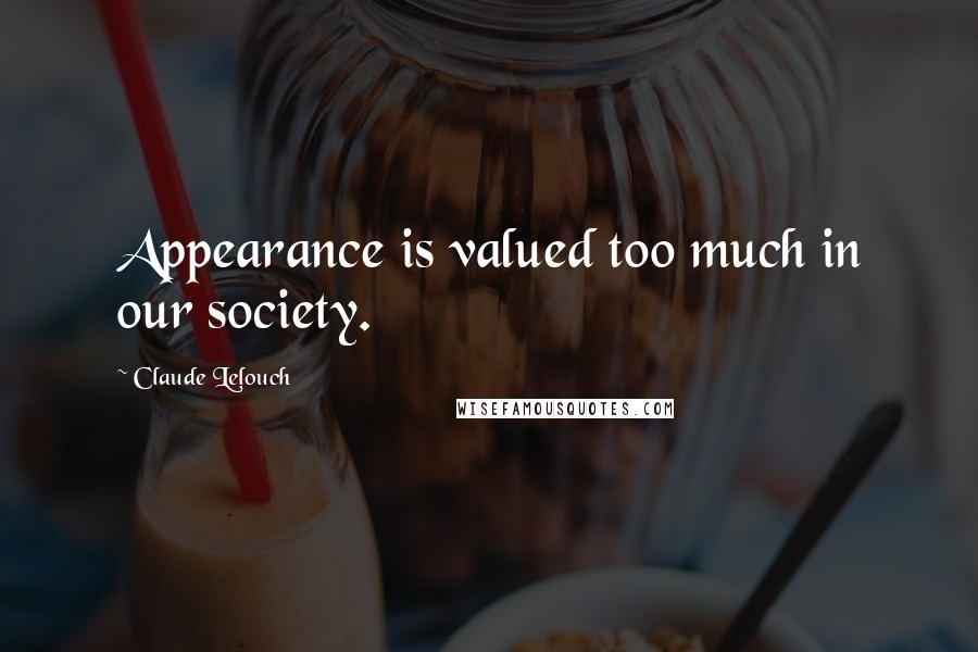 Claude Lelouch Quotes: Appearance is valued too much in our society.