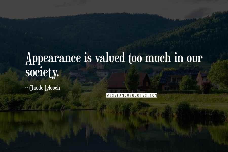 Claude Lelouch Quotes: Appearance is valued too much in our society.