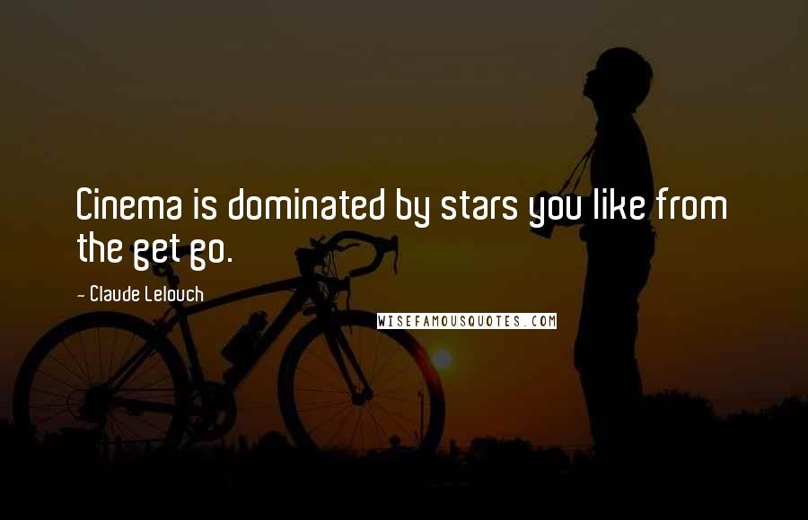 Claude Lelouch Quotes: Cinema is dominated by stars you like from the get go.