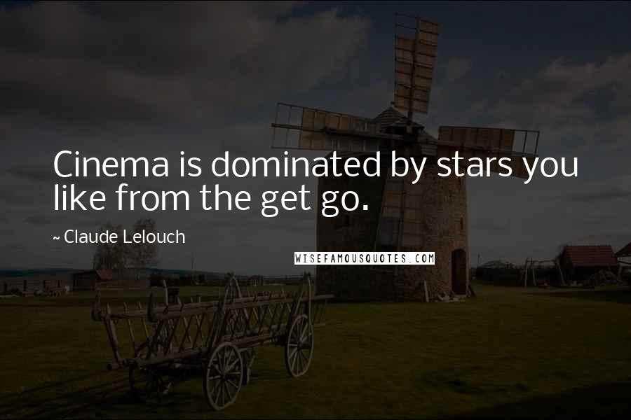 Claude Lelouch Quotes: Cinema is dominated by stars you like from the get go.