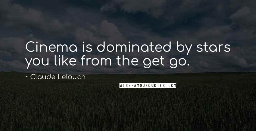 Claude Lelouch Quotes: Cinema is dominated by stars you like from the get go.