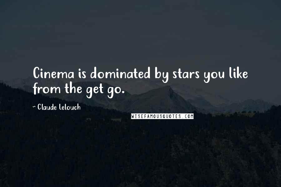 Claude Lelouch Quotes: Cinema is dominated by stars you like from the get go.