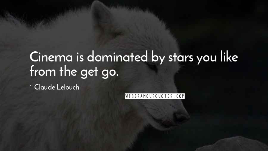 Claude Lelouch Quotes: Cinema is dominated by stars you like from the get go.