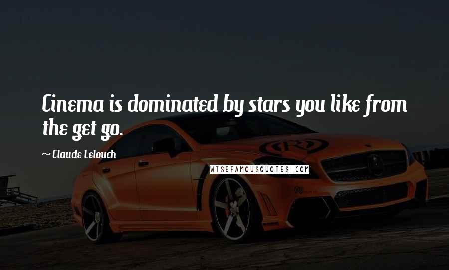 Claude Lelouch Quotes: Cinema is dominated by stars you like from the get go.