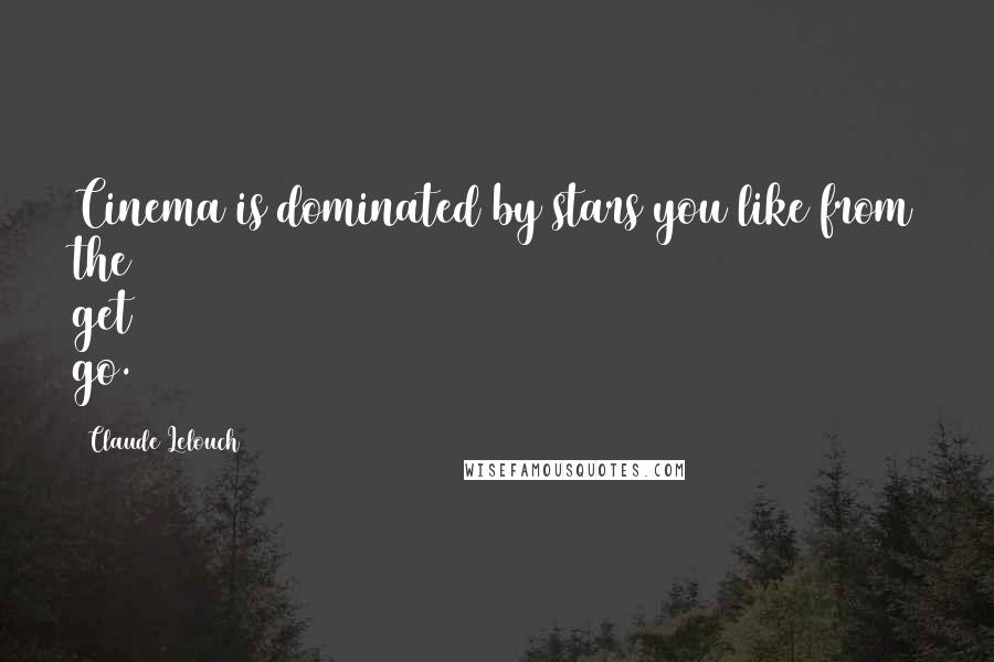 Claude Lelouch Quotes: Cinema is dominated by stars you like from the get go.