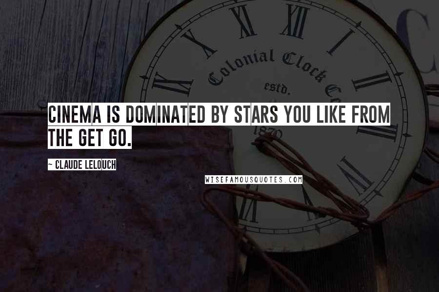 Claude Lelouch Quotes: Cinema is dominated by stars you like from the get go.