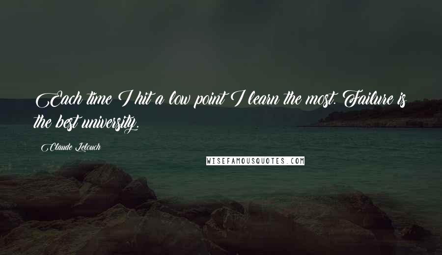 Claude Lelouch Quotes: Each time I hit a low point I learn the most. Failure is the best university.