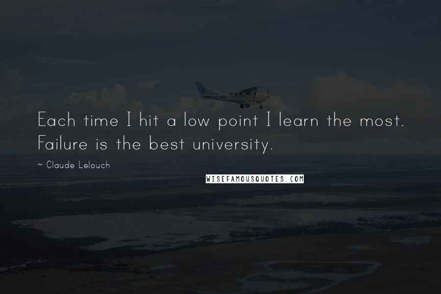 Claude Lelouch Quotes: Each time I hit a low point I learn the most. Failure is the best university.