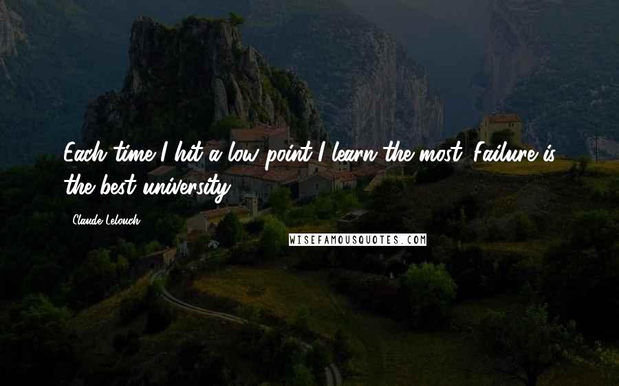 Claude Lelouch Quotes: Each time I hit a low point I learn the most. Failure is the best university.