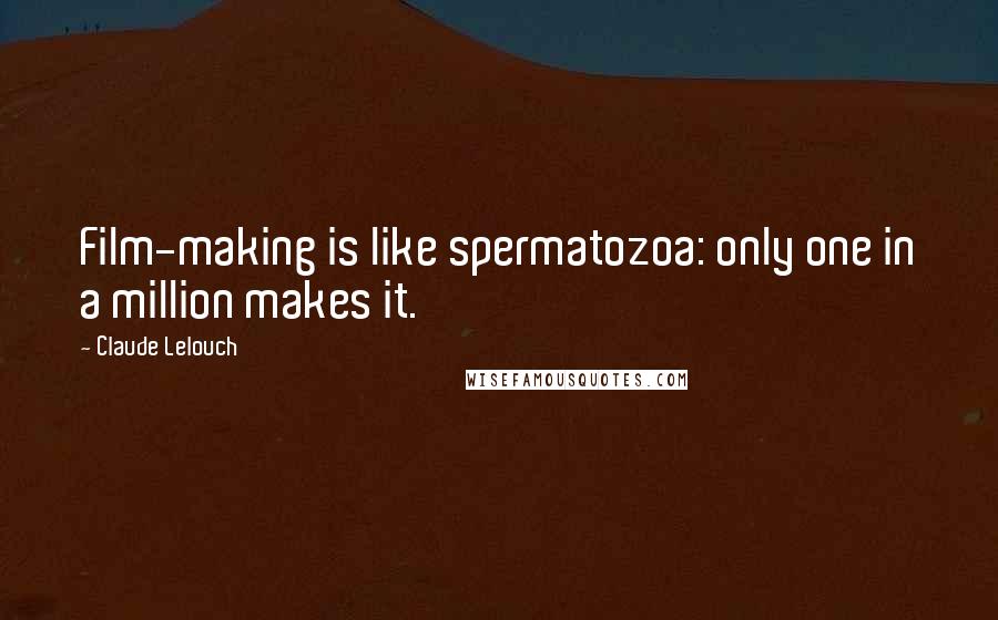 Claude Lelouch Quotes: Film-making is like spermatozoa: only one in a million makes it.